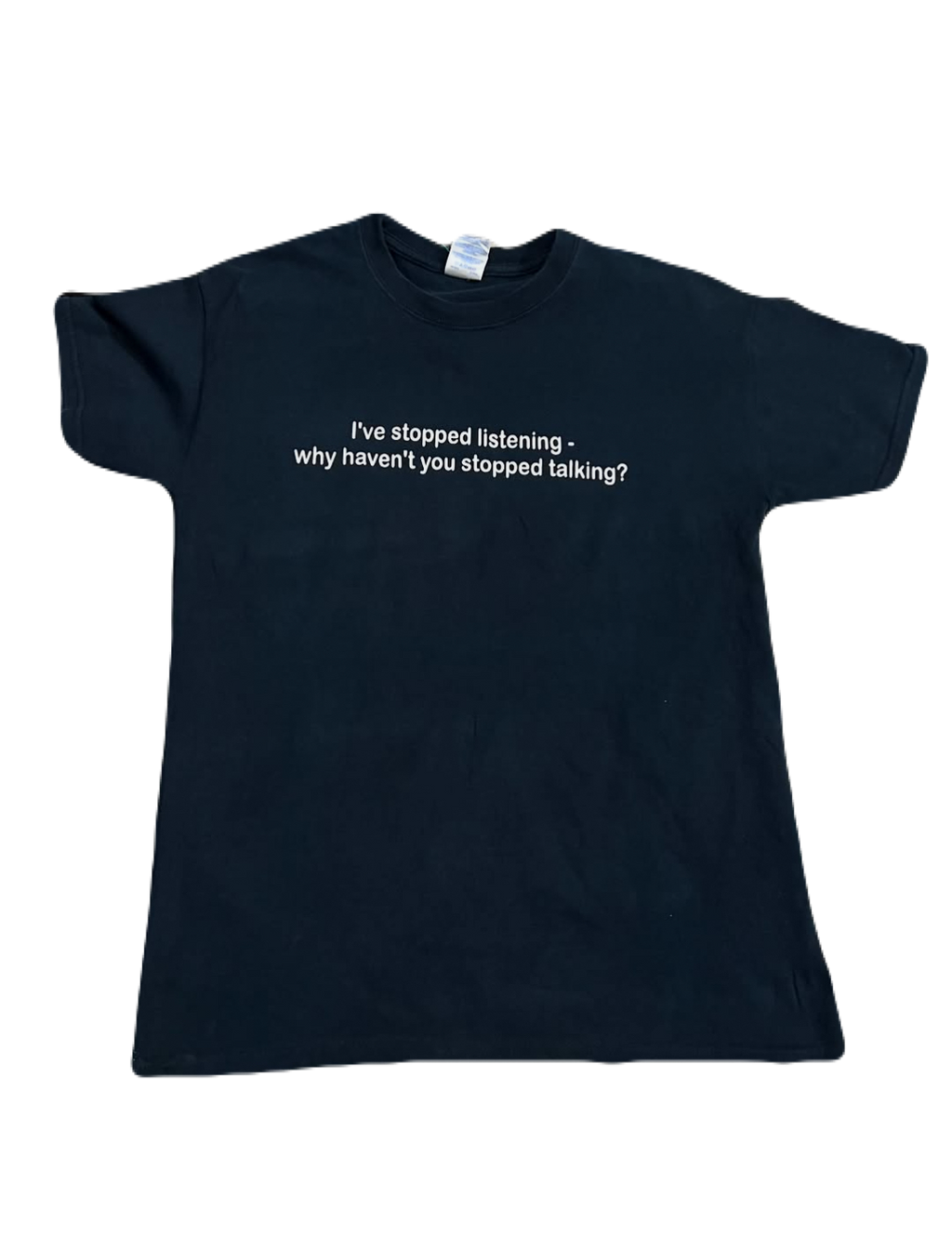 "I've stopped listening - Why haven't you stopped talking?" Tee (Medium)