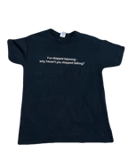 "I've stopped listening - Why haven't you stopped talking?" Tee (Medium)