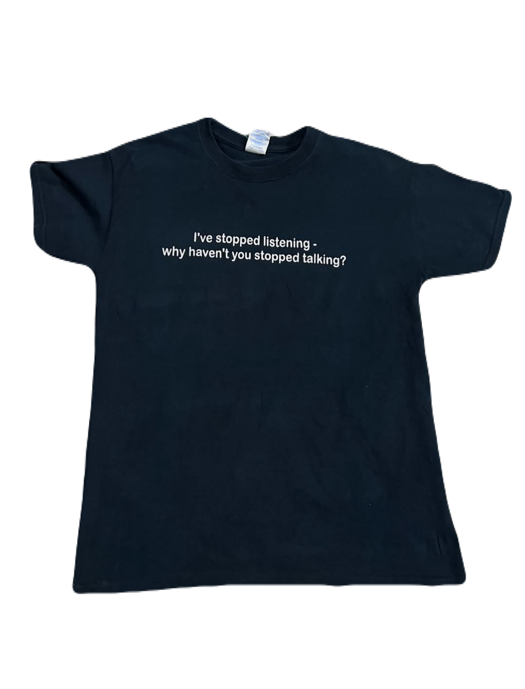 "I've stopped listening - Why haven't you stopped talking?" Tee (Medium)