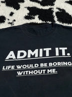 "Admit it. Life Would be Boring Without Me" Tee (Extra Large)