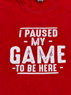 "I Paused My Game To Be Here" Tee (Medium - Large)